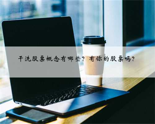 干洗股票概念有哪些？有你的股票吗？