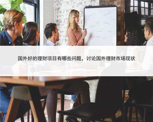 国外好的理财项目有哪些问题，讨论国外理财市场现状
