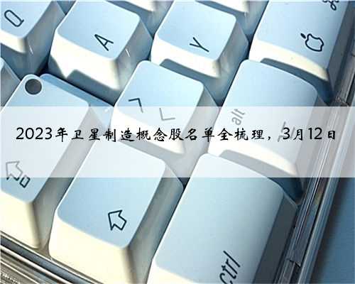 2023年卫星制造概念股名单全梳理，3月12日