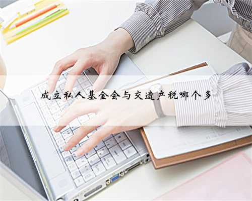 成立私人基金会与交遗产税哪个多