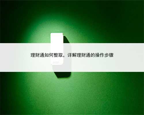 理财通如何整取，详解理财通的操作步骤