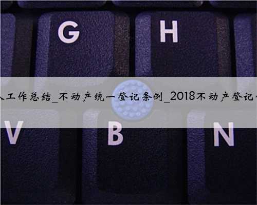 2018年不动产登记个人工作总结_不动产统一登记条例_2018不动产登记信息可全国