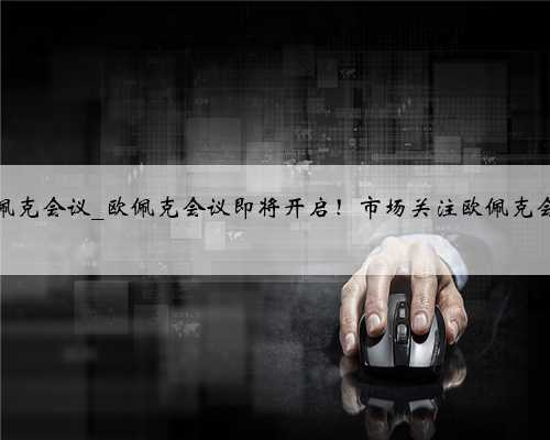 原油欧佩克会议_欧佩克会议即将开启！市场关注欧佩克会议结果