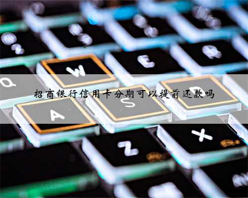招商银行信用卡分期可以提前还款吗