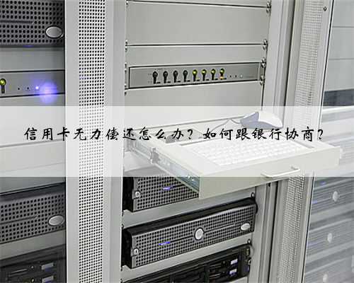 信用卡无力偿还怎么办？如何跟银行协商？