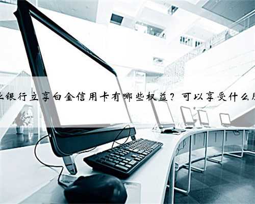 兴业银行立享白金信用卡有哪些权益？可以享受什么服务