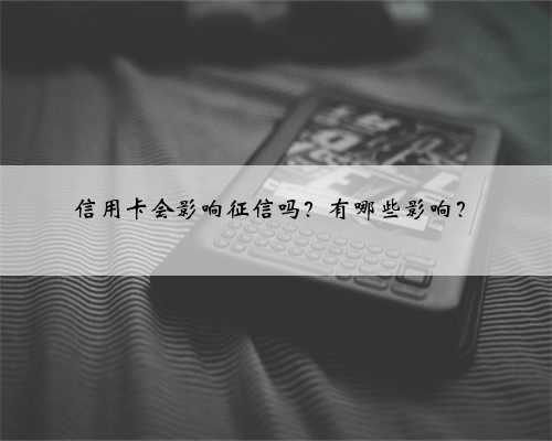 信用卡会影响征信吗？有哪些影响？