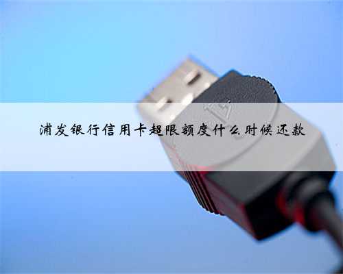 浦发银行信用卡超限额度什么时候还款