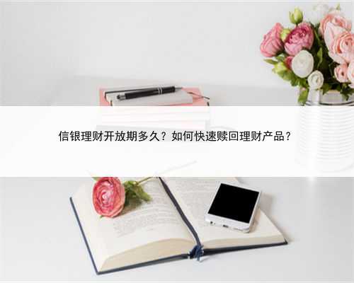 信银理财开放期多久？如何快速赎回理财产品？