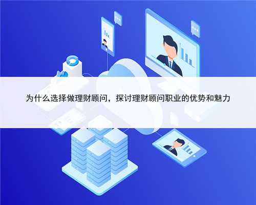 为什么选择做理财顾问，探讨理财顾问职业的优势和魅力