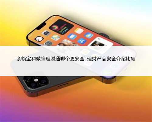 余额宝和微信理财通哪个更安全,理财产品安全介绍比较