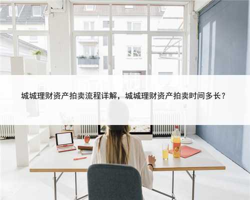 城城理财资产拍卖流程详解，城城理财资产拍卖时间多长？