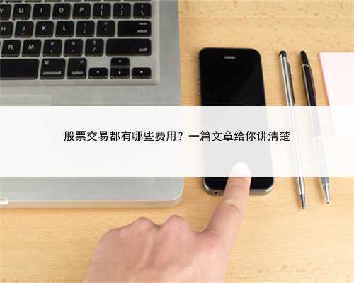 股票交易都有哪些费用？一篇文章给你讲清楚