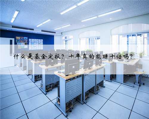 什么是基金定投？十年真的能赚十倍吗？