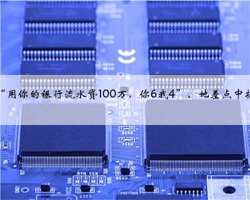 “用你的银行流水贷100万,你6我4”,她差点中招