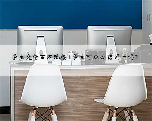 学生欠债百万跳楼 学生可以办信用卡吗？