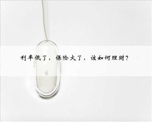 利率低了，保险火了，该如何理财？
