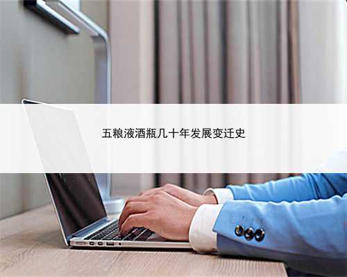 五粮液酒瓶几十年发展变迁史