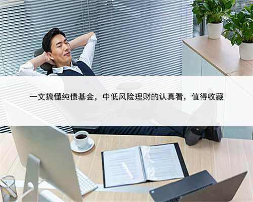 一文搞懂纯债基金，中低风险理财的认真看，值得收藏